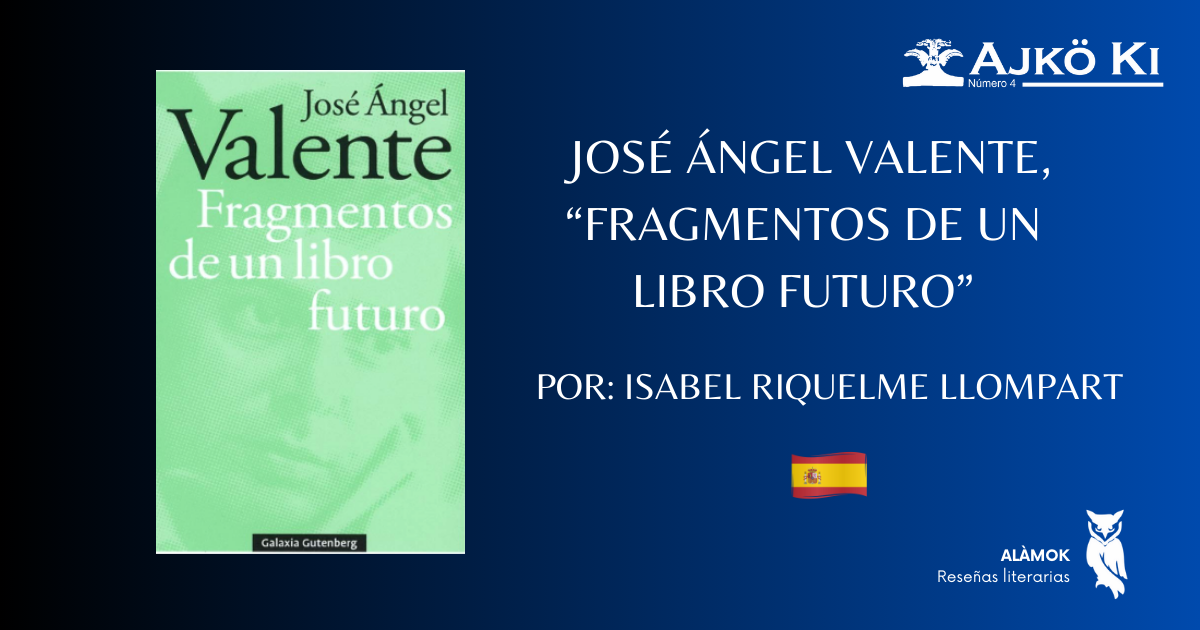 JOSÉ ÁNGEL VALENTE, FRAGMENTOS DE UN LIBRO FUTURO | REVISTA AJKÖ KI No 4